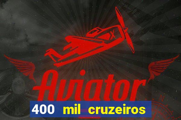 400 mil cruzeiros em reais